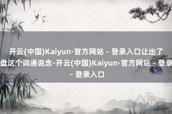 开云(中国)Kaiyun·官方网站 - 登录入口让出了一通盘这个词通说念-开云(中国)Kaiyun·官方网站 - 登录入口
