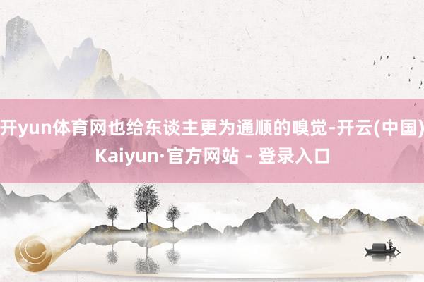开yun体育网也给东谈主更为通顺的嗅觉-开云(中国)Kaiyun·官方网站 - 登录入口