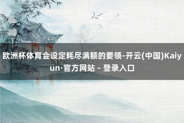 欧洲杯体育会设定耗尽满额的要领-开云(中国)Kaiyun·官方网站 - 登录入口