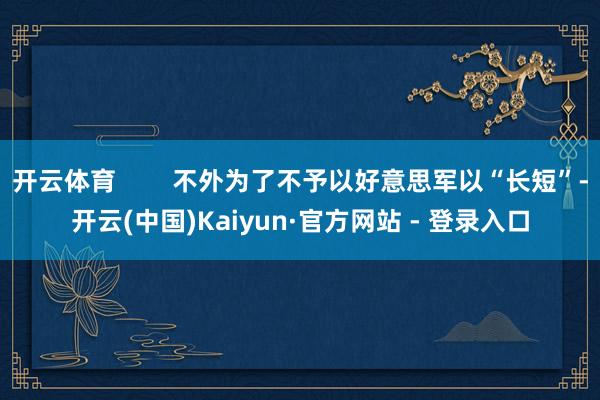 开云体育        不外为了不予以好意思军以“长短”-开云(中国)Kaiyun·官方网站 - 登录入口
