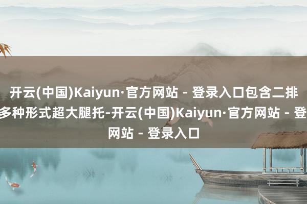 开云(中国)Kaiyun·官方网站 - 登录入口包含二排4/6分多种形式超大腿托-开云(中国)Kaiyun·官方网站 - 登录入口