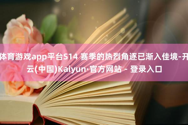 体育游戏app平台S14 赛季的热烈角逐已渐入佳境-开云(中国)Kaiyun·官方网站 - 登录入口