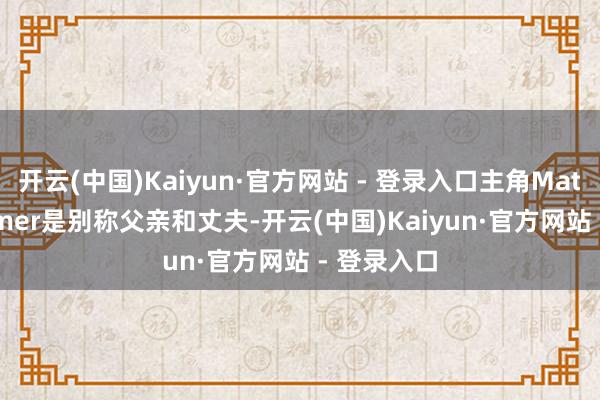 开云(中国)Kaiyun·官方网站 - 登录入口主角MatthewPalmer是别称父亲和丈夫-开云(中国)Kaiyun·官方网站 - 登录入口
