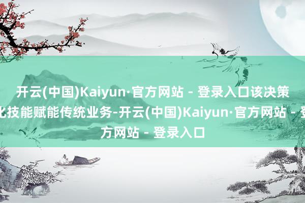 开云(中国)Kaiyun·官方网站 - 登录入口该决策以数字化技能赋能传统业务-开云(中国)Kaiyun·官方网站 - 登录入口