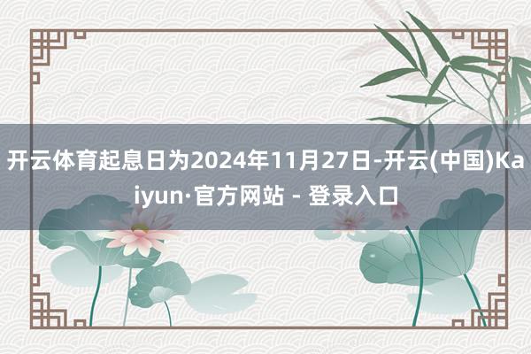 开云体育起息日为2024年11月27日-开云(中国)Kaiyun·官方网站 - 登录入口