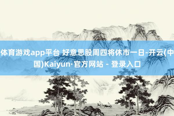 体育游戏app平台 好意思股周四将休市一日-开云(中国)Kaiyun·官方网站 - 登录入口