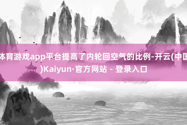 体育游戏app平台提高了内轮回空气的比例-开云(中国)Kaiyun·官方网站 - 登录入口