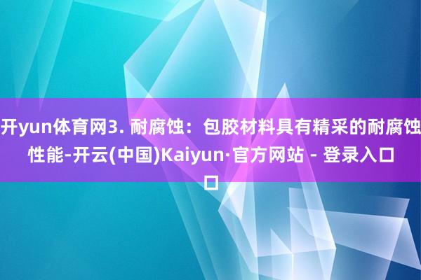 开yun体育网3. 耐腐蚀：包胶材料具有精采的耐腐蚀性能-开云(中国)Kaiyun·官方网站 - 登录入口