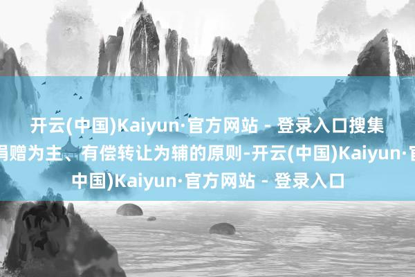 开云(中国)Kaiyun·官方网站 - 登录入口搜集坚捏汲取社会各界捐赠为主、有偿转让为辅的原则-开云(中国)Kaiyun·官方网站 - 登录入口