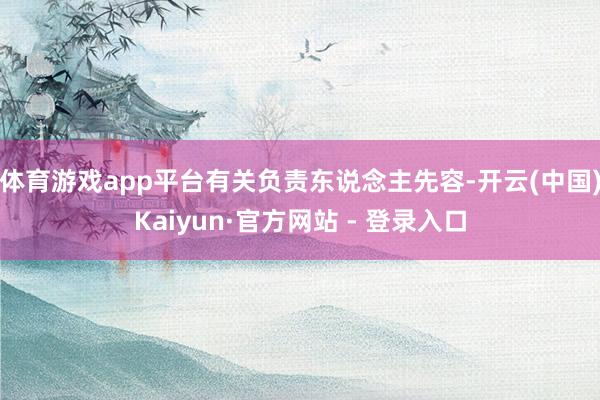 体育游戏app平台有关负责东说念主先容-开云(中国)Kaiyun·官方网站 - 登录入口