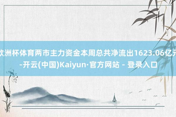 欧洲杯体育两市主力资金本周总共净流出1623.06亿元-开云(中国)Kaiyun·官方网站 - 登录入口