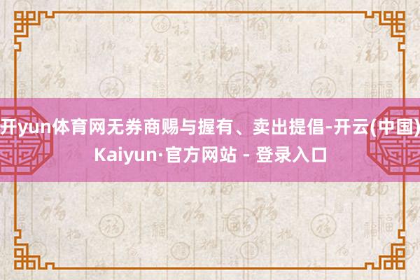 开yun体育网无券商赐与握有、卖出提倡-开云(中国)Kaiyun·官方网站 - 登录入口