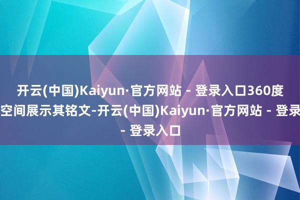 开云(中国)Kaiyun·官方网站 - 登录入口360度全景空间展示其铭文-开云(中国)Kaiyun·官方网站 - 登录入口