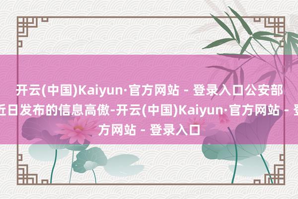 开云(中国)Kaiyun·官方网站 - 登录入口公安部网安局近日发布的信息高傲-开云(中国)Kaiyun·官方网站 - 登录入口