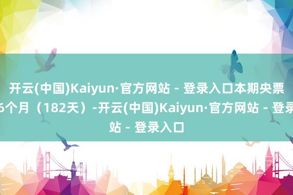 开云(中国)Kaiyun·官方网站 - 登录入口本期央票期限6个月（182天）-开云(中国)Kaiyun·官方网站 - 登录入口