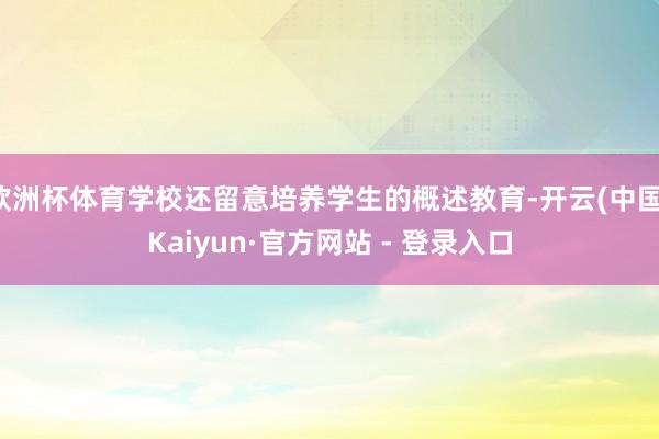 欧洲杯体育学校还留意培养学生的概述教育-开云(中国)Kaiyun·官方网站 - 登录入口