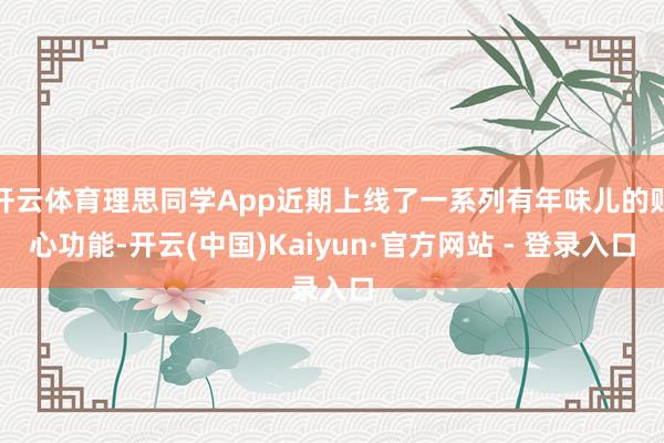 开云体育理思同学App近期上线了一系列有年味儿的贴心功能-开云(中国)Kaiyun·官方网站 - 登录入口