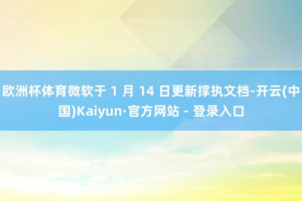 欧洲杯体育微软于 1 月 14 日更新撑执文档-开云(中国)Kaiyun·官方网站 - 登录入口