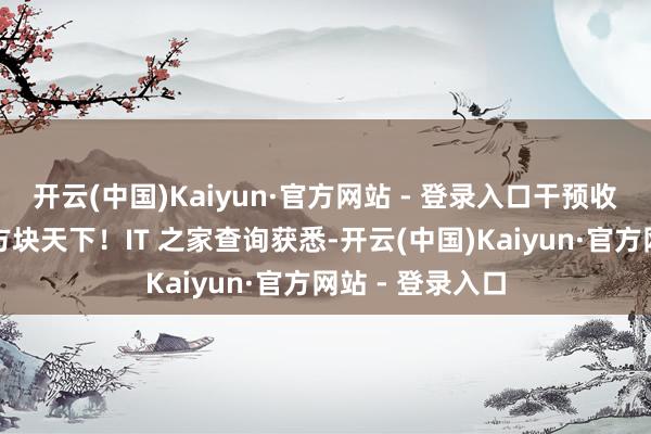 开云(中国)Kaiyun·官方网站 - 登录入口干预收复游戏的奇妙方块天下！IT 之家查询获悉-开云(中国)Kaiyun·官方网站 - 登录入口