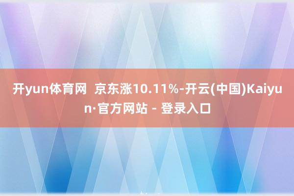 开yun体育网  京东涨10.11%-开云(中国)Kaiyun·官方网站 - 登录入口