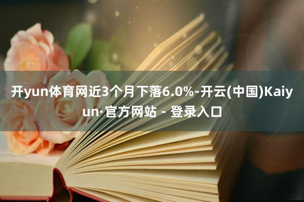 开yun体育网近3个月下落6.0%-开云(中国)Kaiyun·官方网站 - 登录入口