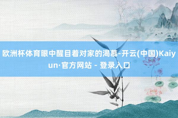 欧洲杯体育眼中醒目着对家的渴慕-开云(中国)Kaiyun·官方网站 - 登录入口