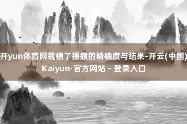开yun体育网栽植了播撒的精确度与结果-开云(中国)Kaiyun·官方网站 - 登录入口