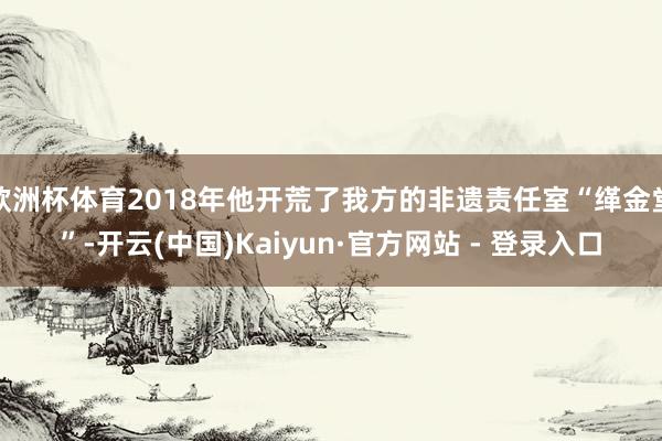 欧洲杯体育2018年他开荒了我方的非遗责任室“缂金堂”-开云(中国)Kaiyun·官方网站 - 登录入口