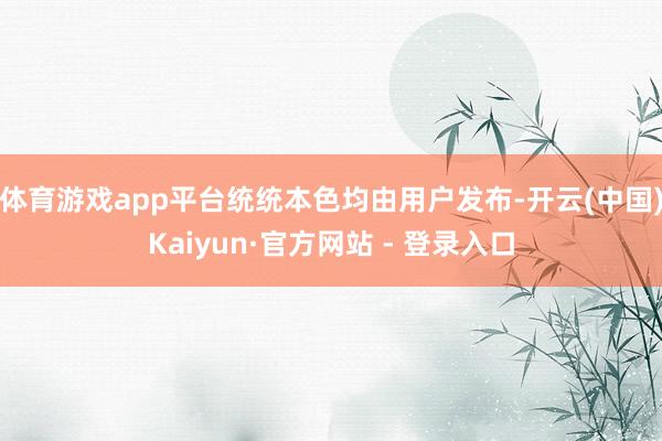体育游戏app平台统统本色均由用户发布-开云(中国)Kaiyun·官方网站 - 登录入口