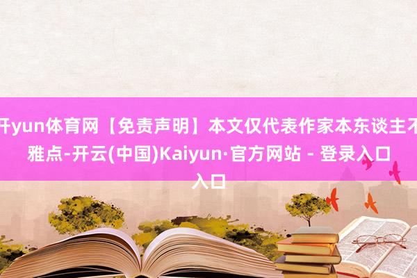开yun体育网【免责声明】本文仅代表作家本东谈主不雅点-开云(中国)Kaiyun·官方网站 - 登录入口
