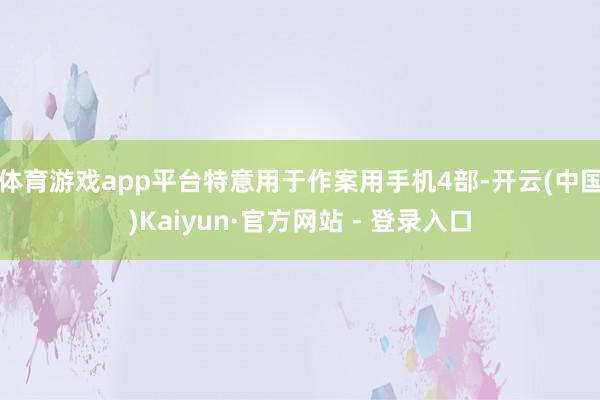 体育游戏app平台特意用于作案用手机4部-开云(中国)Kaiyun·官方网站 - 登录入口