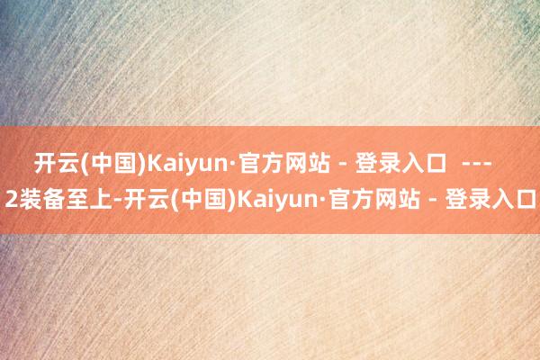 开云(中国)Kaiyun·官方网站 - 登录入口 --- 2装备至上-开云(中国)Kaiyun·官方网站 - 登录入口