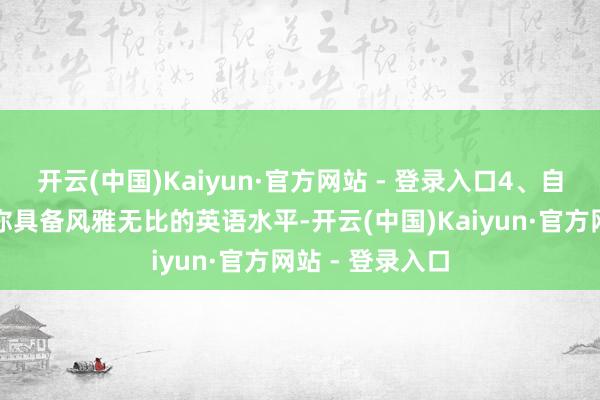开云(中国)Kaiyun·官方网站 - 登录入口4、自行翻译：若是你具备风雅无比的英语水平-开云(中国)Kaiyun·官方网站 - 登录入口