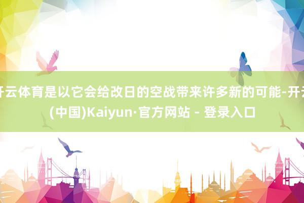 开云体育是以它会给改日的空战带来许多新的可能-开云(中国)Kaiyun·官方网站 - 登录入口