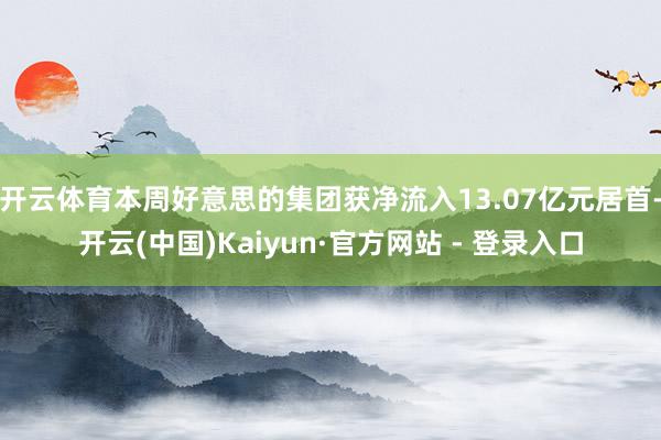 开云体育本周好意思的集团获净流入13.07亿元居首-开云(中国)Kaiyun·官方网站 - 登录入口