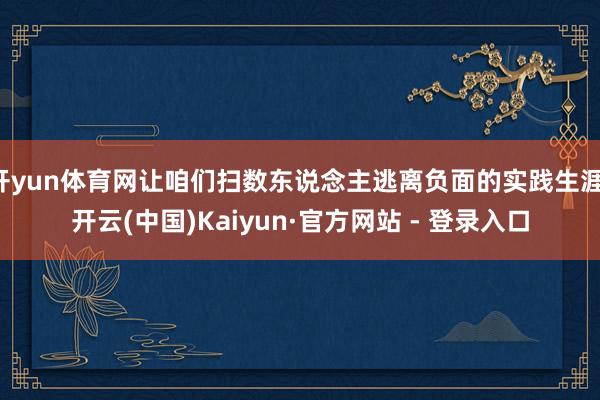 开yun体育网让咱们扫数东说念主逃离负面的实践生涯-开云(中国)Kaiyun·官方网站 - 登录入口