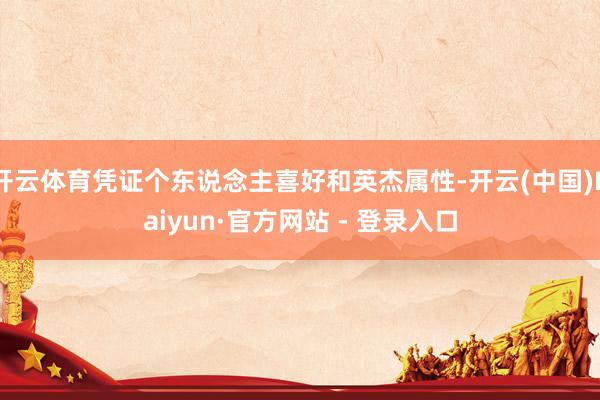 开云体育凭证个东说念主喜好和英杰属性-开云(中国)Kaiyun·官方网站 - 登录入口