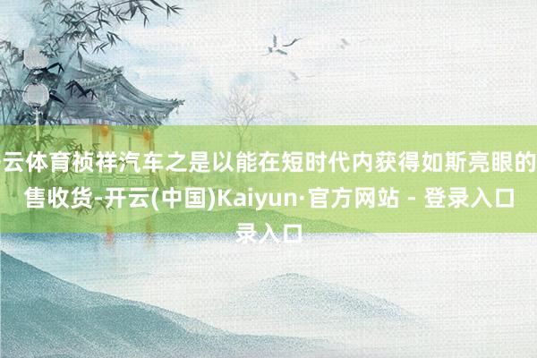开云体育祯祥汽车之是以能在短时代内获得如斯亮眼的销售收货-开云(中国)Kaiyun·官方网站 - 登录入口