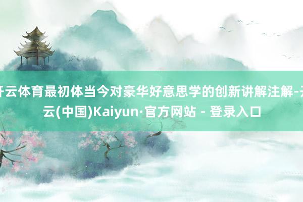 开云体育最初体当今对豪华好意思学的创新讲解注解-开云(中国)Kaiyun·官方网站 - 登录入口