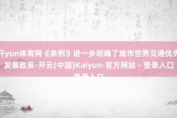 开yun体育网《条例》进一步明确了城市世界交通优先发展政策-开云(中国)Kaiyun·官方网站 - 登录入口