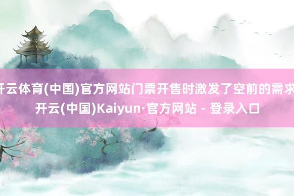 开云体育(中国)官方网站门票开售时激发了空前的需求-开云(中国)Kaiyun·官方网站 - 登录入口