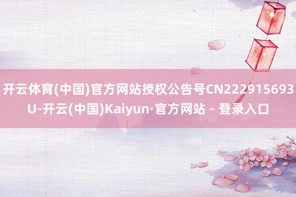 开云体育(中国)官方网站授权公告号CN222915693U-开云(中国)Kaiyun·官方网站 - 登录入口