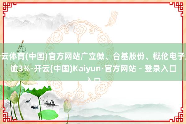 开云体育(中国)官方网站广立微、台基股份、概伦电子跌逾3%-开云(中国)Kaiyun·官方网站 - 登录入口