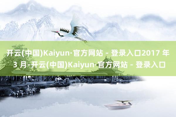 开云(中国)Kaiyun·官方网站 - 登录入口2017 年 3 月-开云(中国)Kaiyun·官方网站 - 登录入口