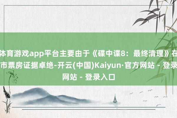 体育游戏app平台主要由于《碟中谍8:最终清理》在上海市票房证据卓绝-开云(中国)Kaiyun·官方网站 - 登录入口