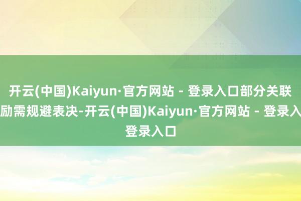 开云(中国)Kaiyun·官方网站 - 登录入口部分关联鼓励需规避表决-开云(中国)Kaiyun·官方网站 - 登录入口