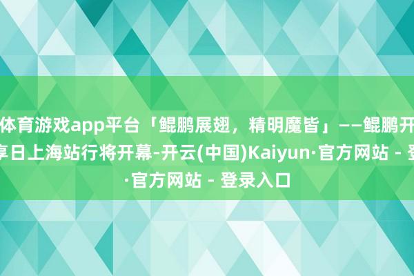 体育游戏app平台「鲲鹏展翅，精明魔皆」——鲲鹏开荒者创享日上海站行将开幕-开云(中国)Kaiyun·官方网站 - 登录入口