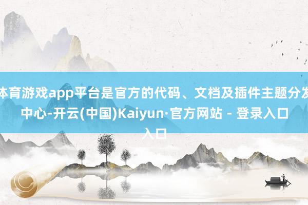 体育游戏app平台是官方的代码、文档及插件主题分发中心-开云(中国)Kaiyun·官方网站 - 登录入口
