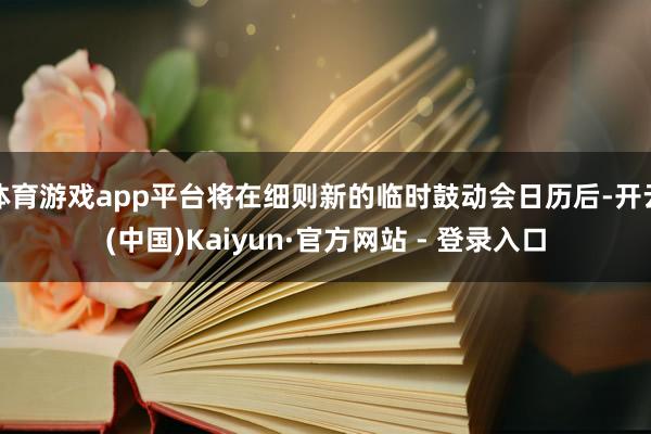 体育游戏app平台将在细则新的临时鼓动会日历后-开云(中国)Kaiyun·官方网站 - 登录入口