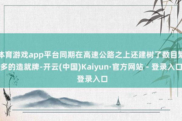 体育游戏app平台同期在高速公路之上还建树了数目繁多的造就牌-开云(中国)Kaiyun·官方网站 - 登录入口
